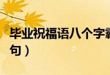 畢業(yè)祝福語八個(gè)字霸氣（簡(jiǎn)短勵(lì)志畢業(yè)留言短句）