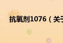 抗氧劑1076（關(guān)于抗氧劑1076的介紹）
