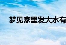 夢見家里發(fā)大水有魚（夢見家里發(fā)大水）