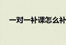 一對一補課怎么補效果好（需要怎么做）
