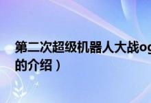 第二次超級機器人大戰(zhàn)og（關(guān)于第二次超級機器人大戰(zhàn)og的介紹）