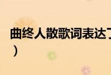 曲終人散歌詞表達(dá)了什么意思（曲終人散歌詞）