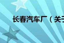 長(zhǎng)春汽車(chē)廠（關(guān)于長(zhǎng)春汽車(chē)廠的介紹）