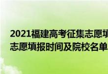 2021福建高考征集志愿填報時間（2022福建高考征集志愿志愿填報時間及院校名單）