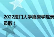2022廈門大學嘉庚學院錄取時間及查詢入口（什么時候能查錄?。?class=