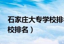 石家莊大專學(xué)校排名（2021石家莊的大專院校排名）