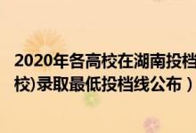 2020年各高校在湖南投檔線（2022湖南本科提前批(軍事院校)錄取最低投檔線公布）