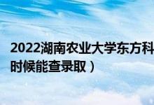 2022湖南農(nóng)業(yè)大學(xué)東方科技學(xué)院錄取時(shí)間及查詢?nèi)肟冢ㄊ裁磿r(shí)候能查錄?。?class=