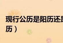 現(xiàn)行公歷是陽歷還是陰歷（公歷是陽歷還是陰歷）