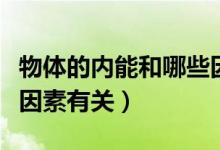 物體的內(nèi)能和哪些因素有關(guān)（物體內(nèi)能與什么因素有關(guān)）