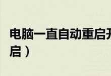 電腦一直自動(dòng)重啟開(kāi)不了機(jī)（電腦一直自動(dòng)重啟）