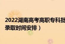 2022湖南高考高職?？婆骷驹镐浫r間從哪天到哪天（錄取時間安排）