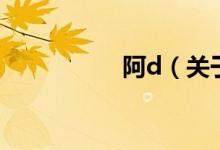 阿d（關于阿d的介紹）