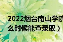 2022煙臺(tái)南山學(xué)院錄取時(shí)間及查詢?nèi)肟冢ㄊ裁磿r(shí)候能查錄?。?class=