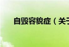 自毀容貌癥（關于自毀容貌癥的介紹）