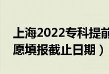 上海2022專科提前批志愿填報(bào)開始日期（志愿填報(bào)截止日期）
