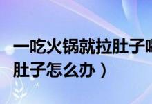 一吃火鍋就拉肚子喝開水行嗎（一吃火鍋就拉肚子怎么辦）