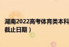 湖南2022高考體育類本科批第一次征集志愿錄取時間（錄取截止日期）