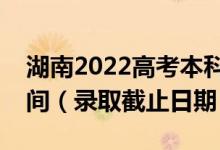 湖南2022高考本科批第二次征集志愿錄取時(shí)間（錄取截止日期）