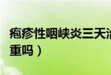 皰疹性咽峽炎三天治愈方法（皰疹性咽峽炎嚴(yán)重嗎）