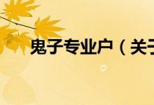 鬼子專業(yè)戶（關(guān)于鬼子專業(yè)戶的介紹）