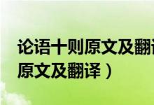 論語(yǔ)十則原文及翻譯注釋高中（《論語(yǔ)十則》原文及翻譯）