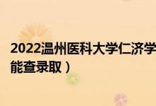 2022溫州醫(yī)科大學(xué)仁濟(jì)學(xué)院錄取時(shí)間及查詢?nèi)肟冢ㄊ裁磿r(shí)候能查錄?。?class=
