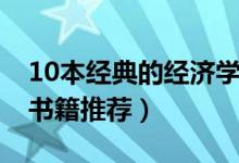 10本經(jīng)典的經(jīng)濟(jì)學(xué)書(shū)籍（10本經(jīng)典的經(jīng)濟(jì)學(xué)書(shū)籍推薦）