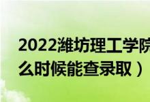 2022濰坊理工學(xué)院錄取時間及查詢?nèi)肟冢ㄊ裁磿r候能查錄?。?class=