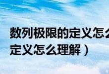 數(shù)列極限的定義怎么給學(xué)生講解（數(shù)列極限的定義怎么理解）