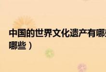 中國(guó)的世界文化遺產(chǎn)有哪些及簡(jiǎn)介(中國(guó)的世界文化遺產(chǎn)有哪些)