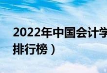 2022年中國(guó)會(huì)計(jì)學(xué)專業(yè)大學(xué)排名（最新全國(guó)排行榜）