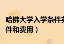哈佛大學(xué)入學(xué)條件英語考試（哈佛大學(xué)入學(xué)條件和費(fèi)用）