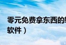 零元免費拿東西的軟件（免費領(lǐng)取0元東西的軟件）