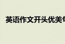 英語(yǔ)作文開頭優(yōu)美句子（作文開頭怎么寫）