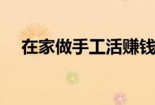 在家做手工活賺錢附近（在家做手工活）