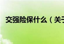 交強(qiáng)險(xiǎn)保什么（關(guān)于交強(qiáng)險(xiǎn)保什么的介紹）
