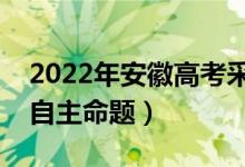 2022年安徽高考采用什么卷（全國幾卷還是自主命題）