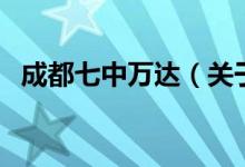 成都七中萬(wàn)達(dá)（關(guān)于成都七中萬(wàn)達(dá)的介紹）