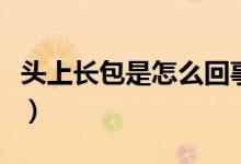 頭上長包是怎么回事?。^上長包是怎么回事）