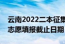 云南2022二本征集志愿填報(bào)什么時(shí)候（征集志愿填報(bào)截止日期）