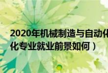 2020年機(jī)械制造與自動(dòng)化就業(yè)方向（2022機(jī)械制造與自動(dòng)化專(zhuān)業(yè)就業(yè)前景如何）