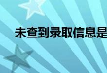 未查到錄取信息是沒錄取嗎（怎么回事）