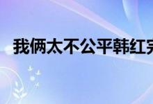 我倆太不公平韓紅完整版（我倆太不公平）