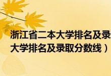 浙江省二本大學(xué)排名及錄取分?jǐn)?shù)線(xiàn)2020年（2022浙江二本大學(xué)排名及錄取分?jǐn)?shù)線(xiàn)）