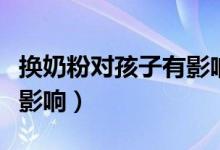 換奶粉對(duì)孩子有影響嗎（換奶粉對(duì)寶寶有哪些影響）