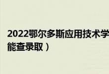 2022鄂爾多斯應(yīng)用技術(shù)學(xué)院錄取時(shí)間及查詢?nèi)肟冢ㄊ裁磿r(shí)候能查錄?。?class=