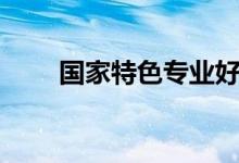 國(guó)家特色專業(yè)好不好（有什么優(yōu)勢(shì)）
