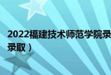 2022福建技術師范學院錄取時間及查詢入口（什么時候能查錄?。?class=