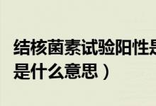 結(jié)核菌素試驗陽性是什么（結(jié)核菌素試驗陽性是什么意思）